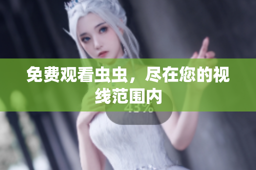 免费观看虫虫，尽在您的视线范围内