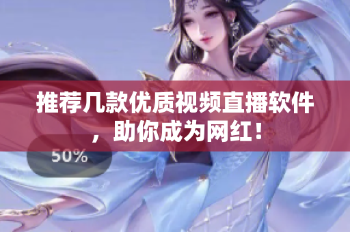 推荐几款优质视频直播软件，助你成为网红！