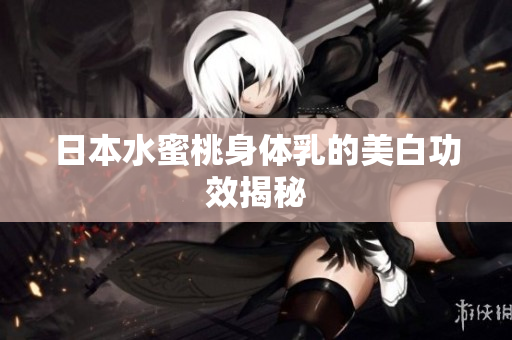 日本水蜜桃身体乳的美白功效揭秘