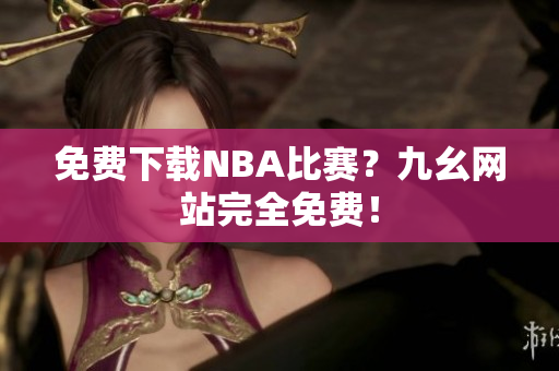 免费下载NBA比赛？九幺网站完全免费！