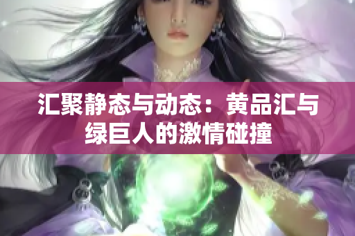 汇聚静态与动态：黄品汇与绿巨人的激情碰撞