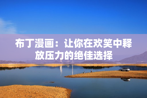 布丁漫画：让你在欢笑中释放压力的绝佳选择