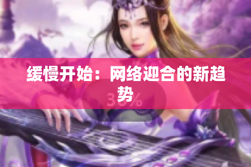 缓慢开始：网络迎合的新趋势