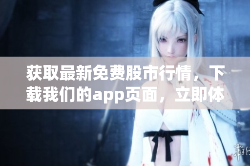 获取最新免费股市行情，下载我们的app页面，立即体验！