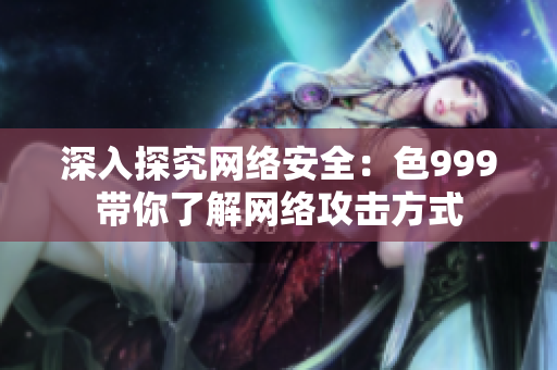 深入探究网络安全：色999带你了解网络攻击方式