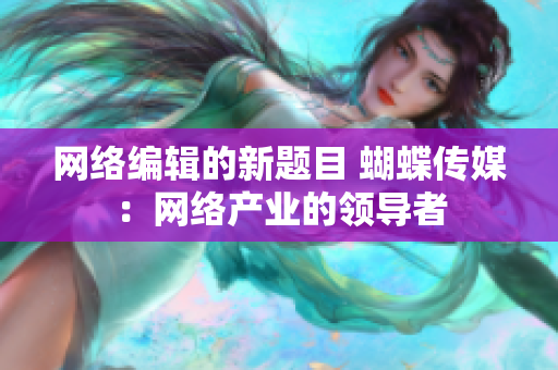 网络编辑的新题目 蝴蝶传媒：网络产业的领导者