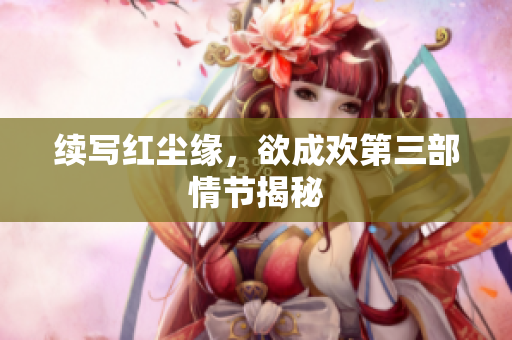 续写红尘缘，欲成欢第三部情节揭秘