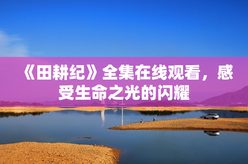 《田耕纪》全集在线观看，感受生命之光的闪耀
