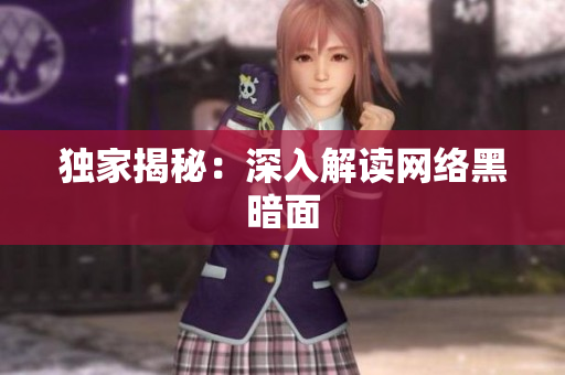 独家揭秘：深入解读网络黑暗面