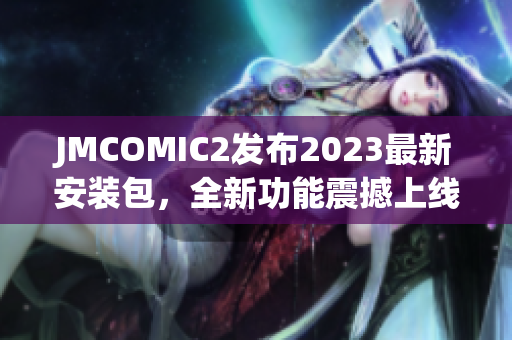 JMCOMIC2发布2023最新安装包，全新功能震撼上线