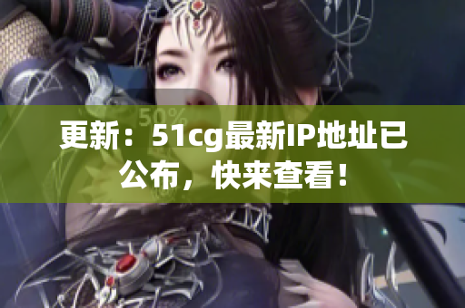 更新：51cg最新IP地址已公布，快来查看！