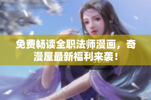 免费畅读全职法师漫画，奇漫屋最新福利来袭！
