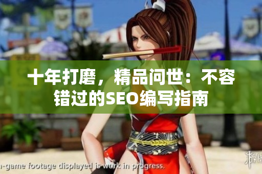 十年打磨，精品问世：不容错过的SEO编写指南