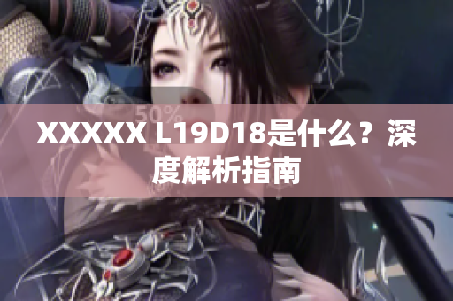XXXXX L19D18是什么？深度解析指南