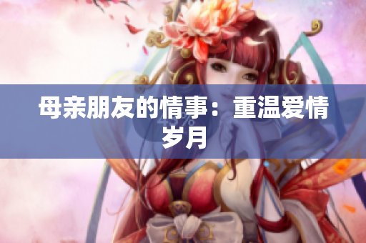 母亲朋友的情事：重温爱情岁月