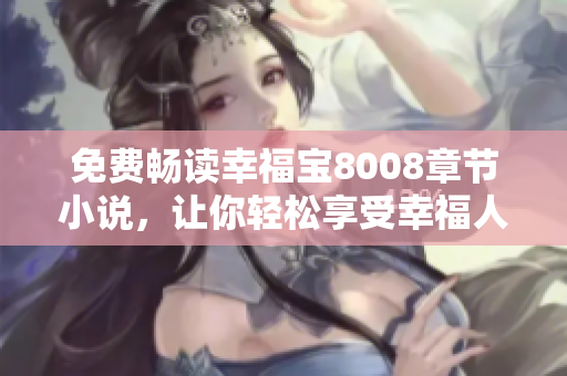 免费畅读幸福宝8008章节小说，让你轻松享受幸福人生