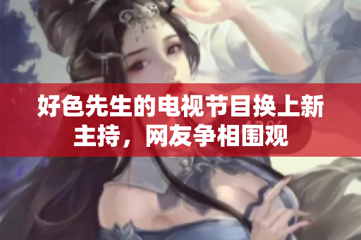 好色先生的电视节目换上新主持，网友争相围观