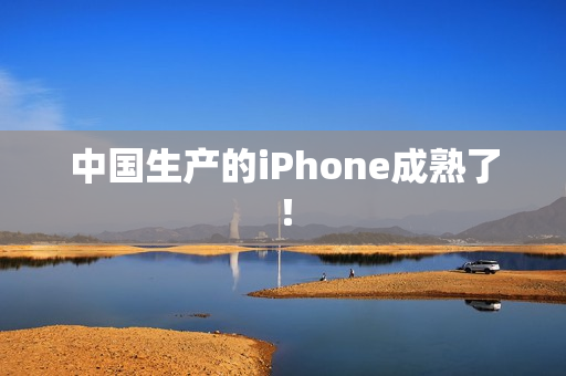 中国生产的iPhone成熟了！