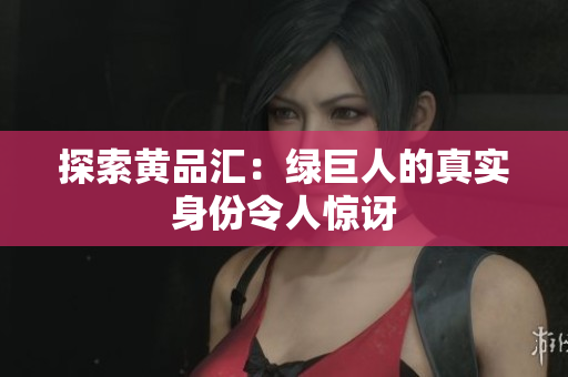 探索黄品汇：绿巨人的真实身份令人惊讶