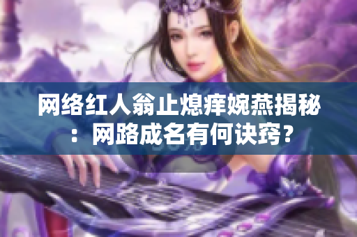 网络红人翁止熄痒婉燕揭秘：网路成名有何诀窍？