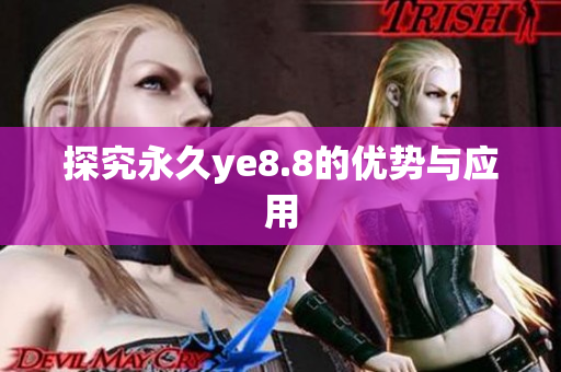 探究永久ye8.8的优势与应用