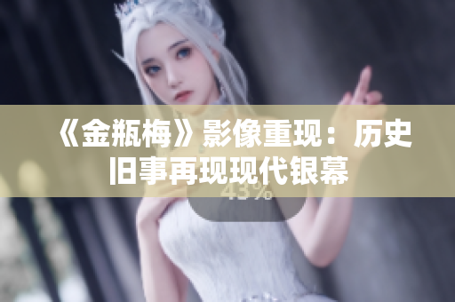 《金瓶梅》影像重现：历史旧事再现现代银幕