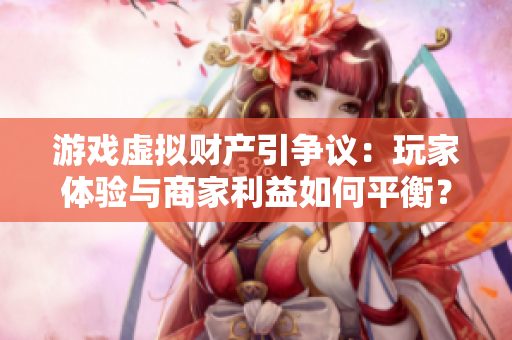 游戏虚拟财产引争议：玩家体验与商家利益如何平衡？