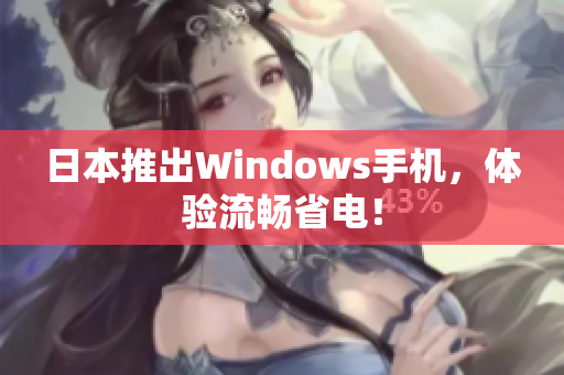 日本推出Windows手机，体验流畅省电！