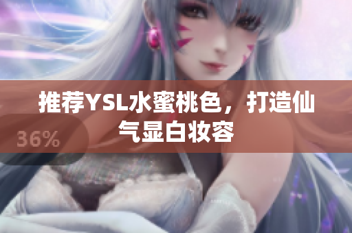 推荐YSL水蜜桃色，打造仙气显白妆容
