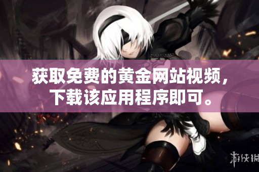 获取免费的黄金网站视频，下载该应用程序即可。