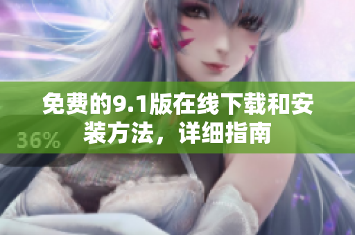 免费的9.1版在线下载和安装方法，详细指南