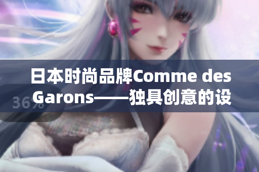 日本时尚品牌Comme des Garons——独具创意的设计风格