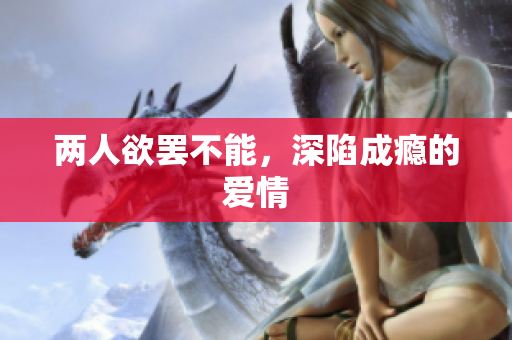 两人欲罢不能，深陷成瘾的爱情