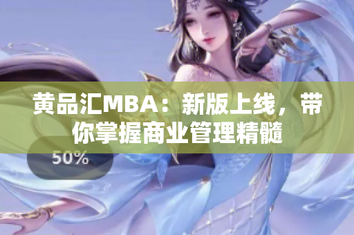 黄品汇MBA：新版上线，带你掌握商业管理精髓