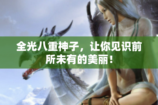 全光八重神子，让你见识前所未有的美丽！