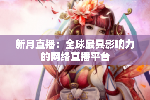 新月直播：全球最具影响力的网络直播平台