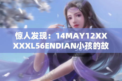 惊人发现：14MAY12XXXXXL56ENDIAN小孩的故事