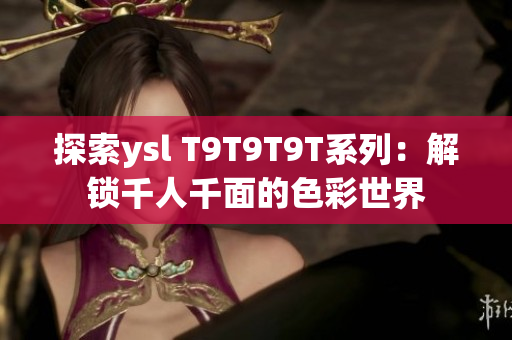 探索ysl T9T9T9T系列：解锁千人千面的色彩世界