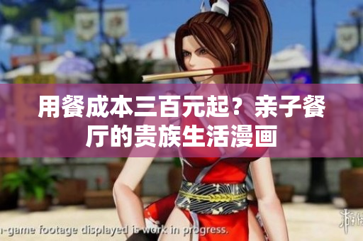 用餐成本三百元起？亲子餐厅的贵族生活漫画