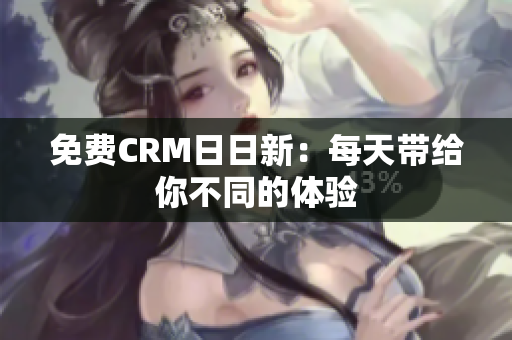 免费CRM日日新：每天带给你不同的体验