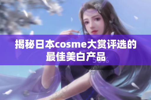 揭秘日本cosme大赏评选的最佳美白产品