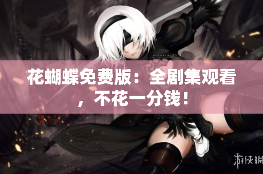 花蝴蝶免费版：全剧集观看，不花一分钱！