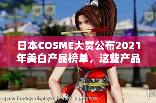 日本COSME大赏公布2021年美白产品榜单，这些产品能让你拥有明亮美肌