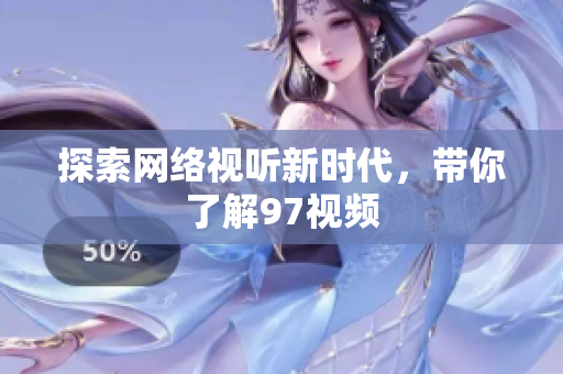 探索网络视听新时代，带你了解97视频