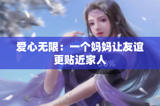 爱心无限：一个妈妈让友谊更贴近家人