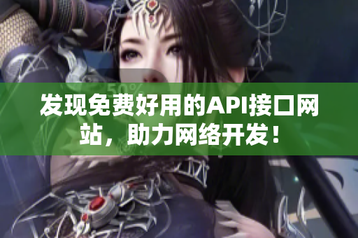 发现免费好用的API接口网站，助力网络开发！