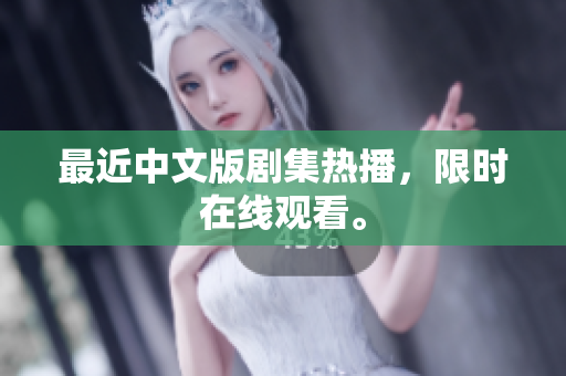 最近中文版剧集热播，限时在线观看。