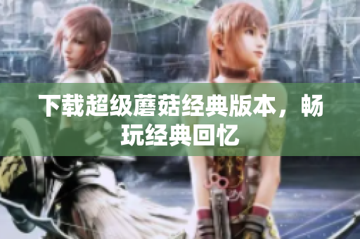 下载超级蘑菇经典版本，畅玩经典回忆