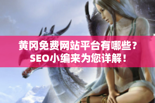 黄冈免费网站平台有哪些？SEO小编来为您详解！