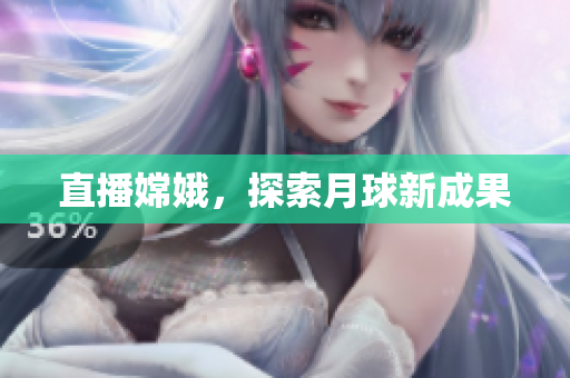 直播嫦娥，探索月球新成果